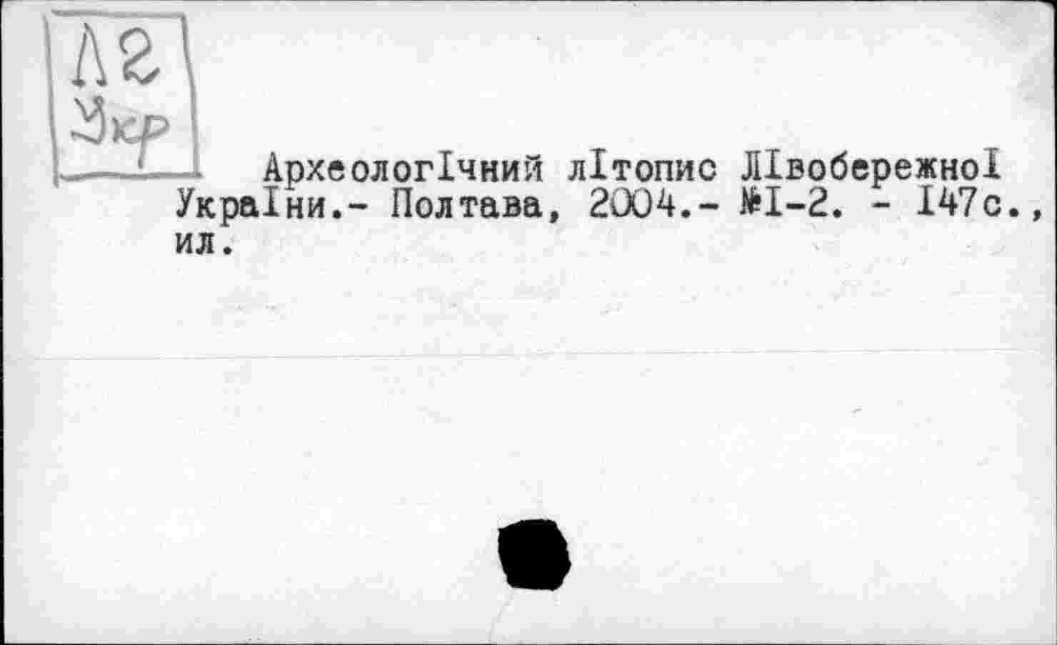 ﻿Л2Д
•У KP ’
.—і—... Археологічний літопис Лівобережної України.- Полтава, 2004.- №1-2. - І47с., ил.